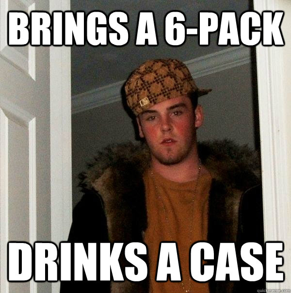 Brings a 6-pack Drinks a case  Scumbag Steve