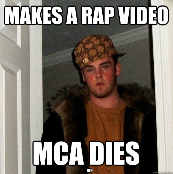 Makes a rap video MCA Dies  RIP
  Scumbag Steve