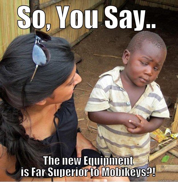 SO, YOU SAY.. THE NEW EQUIPMENT IS FAR SUPERIOR TO MOBIKEYS?! Skeptical Third World Kid