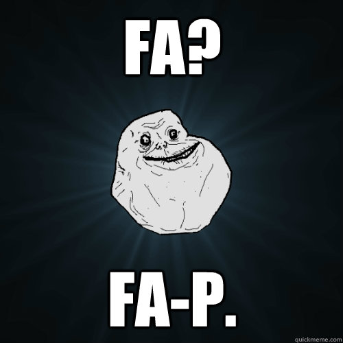 FA? FA-p. - FA? FA-p.  Forever Alone