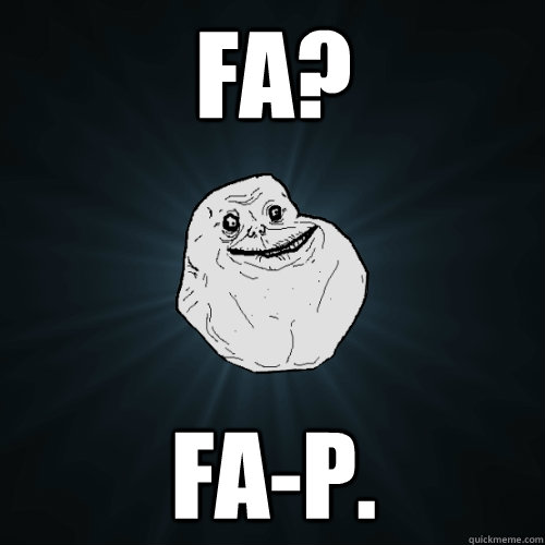 FA? FA-p.  Forever Alone