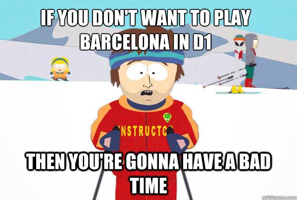 If you don't want to play barcelona in d1
 then you're gonna have a bad time  Super Cool Ski Instructor