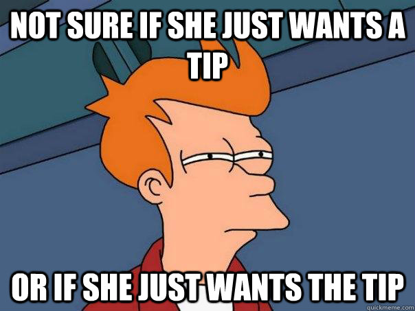 Not sure if she just wants a tip Or If she just wants the tip  Futurama Fry