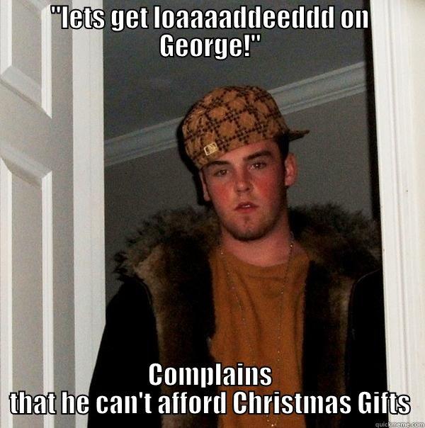 IS GETTING DEAD TO THE WORLD DRUNK TONIGHT COMPLAINS THAT HE CAN'T AFFORD CHRISTMAS GIFTS Scumbag Steve