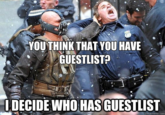 You think that you have guestlist? I decide who has guestlist - You think that you have guestlist? I decide who has guestlist  Happy bane