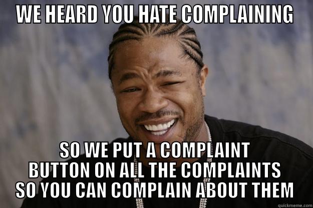 COMPLAINT BUTTON - WE HEARD YOU HATE COMPLAINING SO WE PUT A COMPLAINT BUTTON ON ALL THE COMPLAINTS SO YOU CAN COMPLAIN ABOUT THEM Xzibit meme