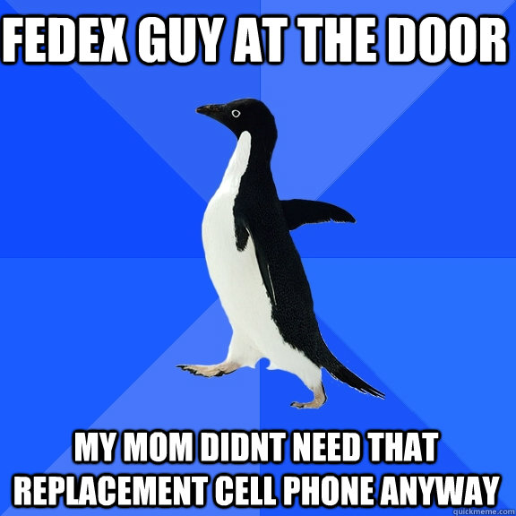 Fedex guy at the door My mom didnt need that replacement cell phone anyway  Socially Awkward Penguin