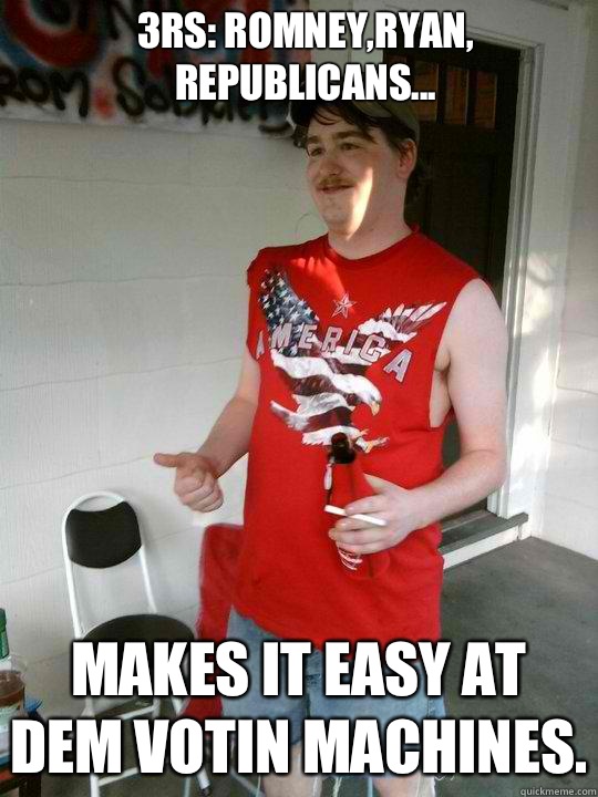 3Rs: Romney,Ryan, Republicans... Makes it easy at dem votin machines.  Redneck Randal