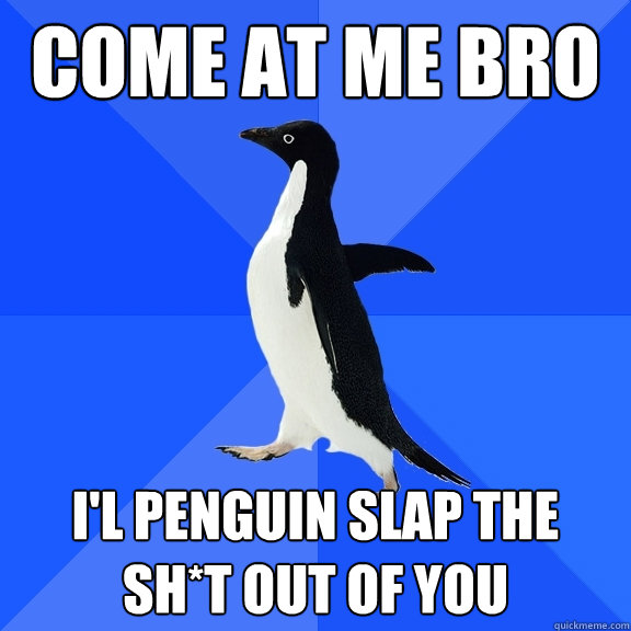 Come at me Bro i'l penguin slap the sh*t out of you  Socially Awkward Penguin