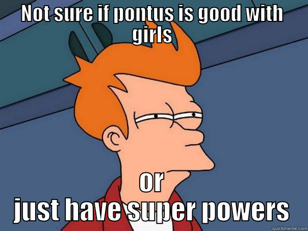 NOT SURE IF PONTUS IS GOOD WITH GIRLS OR JUST HAVE SUPER POWERS Futurama Fry