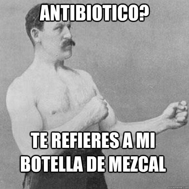 Antibiotico? te refieres a mi botella de mezcal - Antibiotico? te refieres a mi botella de mezcal  overly manly man