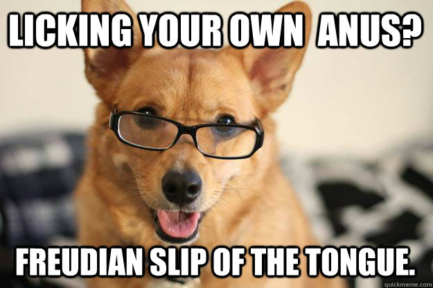licking your own  anus? freudian slip of the tongue. - licking your own  anus? freudian slip of the tongue.  Freudawg