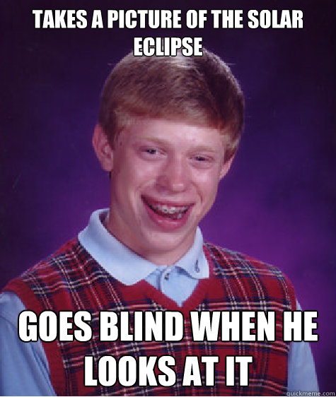 Takes a picture of the solar eclipse goes blind when he looks at it   Bad Luck Brian