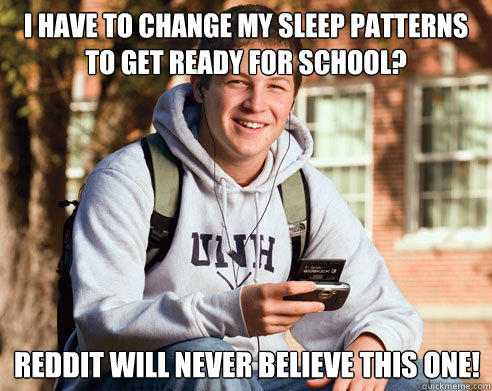 I have to change my sleep patterns to get ready for school? Reddit will never believe this one!  