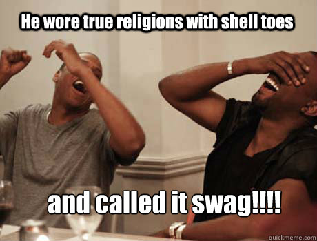 He wore true religions with shell toes and called it swag!!!!  Jay-Z and Kanye West laughing