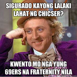 Sigurado kayong lalaki lahat ng chicser? kwento mo nga yung 69ers na fraternity nila - Sigurado kayong lalaki lahat ng chicser? kwento mo nga yung 69ers na fraternity nila  Condescending Wonka