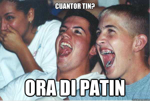 Cuantor tin? ORA DI PATIN  Immature Highschoolers