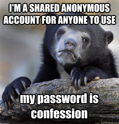 I'M A SHARED ANONYMOUS ACCOUNT FOR ANYONE TO USE my password is confession  Confession Bear