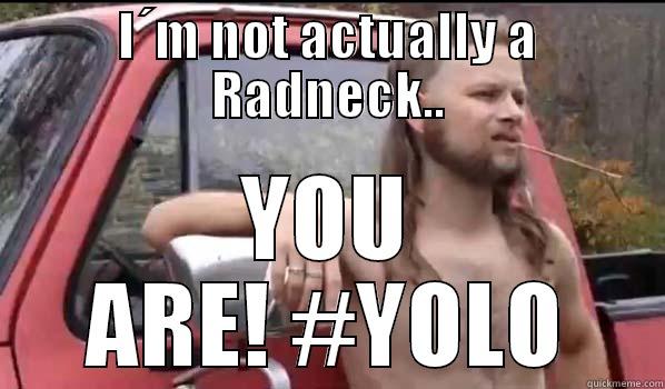 I´M NOT ACTUALLY A RADNECK.. YOU ARE! #YOLO Almost Politically Correct Redneck