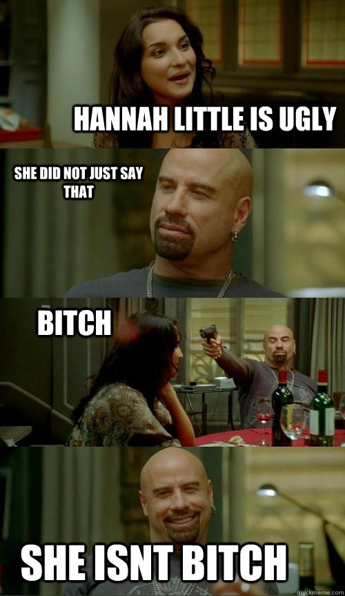 hannah little is ugly she isnt bitch she did not just say that bitch  Skinhead John