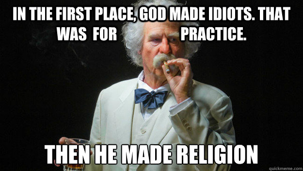 In the first place, God made idiots. That was  for                      practice. Then he made religion  Good Guy Mark Twain