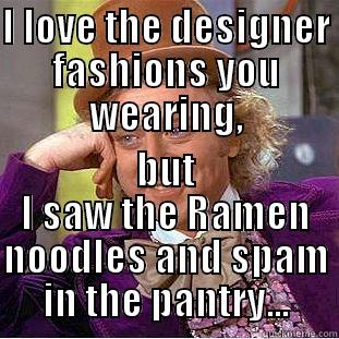 I LOVE THE DESIGNER FASHIONS YOU WEARING, BUT I SAW THE RAMEN NOODLES AND SPAM IN THE PANTRY... Condescending Wonka