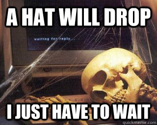 a hat will drop i just have to wait  