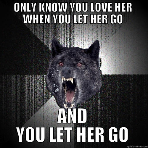 ONLY KNOW YOU LOVE HER WHEN YOU LET HER GO AND YOU LET HER GO Insanity Wolf