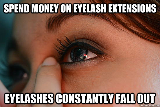 Spend Money on Eyelash extensions Eyelashes constantly fall out - Spend Money on Eyelash extensions Eyelashes constantly fall out  Scumbag Eyelashes
