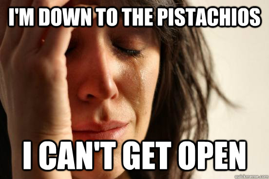 I'm down to the pistachios I can't get open  First World Problems
