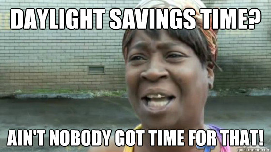 Daylight savings time? Ain't nobody got time for that!  SweetBrown
