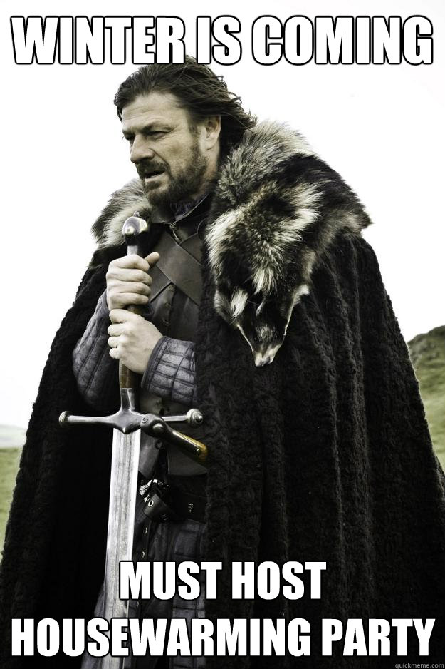 Winter is coming Must host housewarming party - Winter is coming Must host housewarming party  Winter is coming