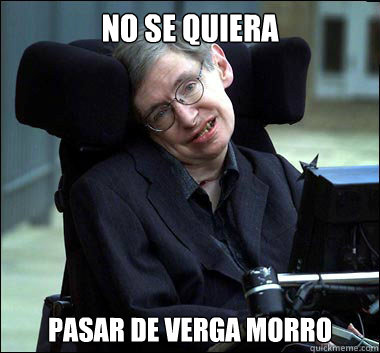 No se quiera Pasar de verga morro  Stephen Hawking