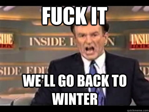 FUCK IT We'll go back to winter  Angry Bill