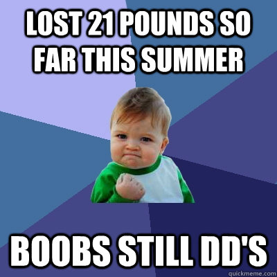 Lost 21 pounds so far this summer Boobs still DD's  Success Kid