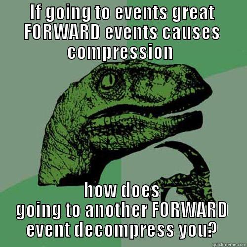 IF GOING TO EVENTS GREAT FORWARD EVENTS CAUSES COMPRESSION  HOW DOES GOING TO ANOTHER FORWARD EVENT DECOMPRESS YOU? Philosoraptor