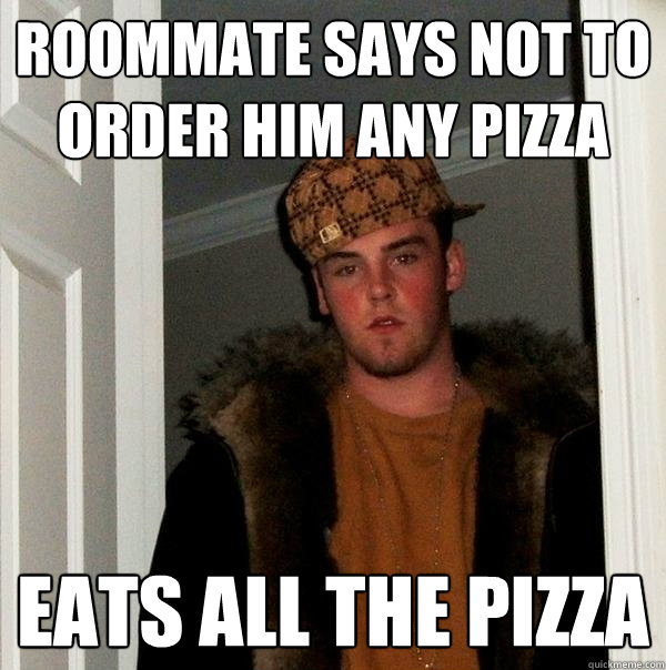 Roommate says not to order him any pizza Eats all the pizza  Scumbag Steve