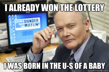 I already won the lottery I was born in the u-s of a baby  