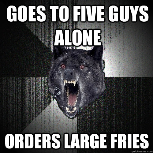 Goes to Five Guys Alone Orders Large Fries  Insanity Wolf