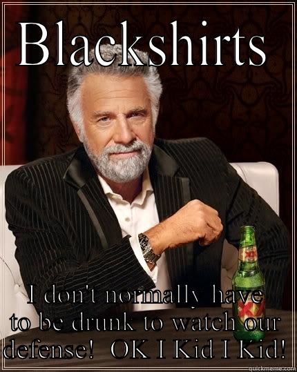BLACKSHIRTS I DON'T NORMALLY HAVE TO BE DRUNK TO WATCH OUR DEFENSE!  OK I KID I KID! The Most Interesting Man In The World
