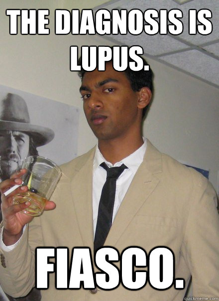 the diagnosis is lupus.  fiasco.  