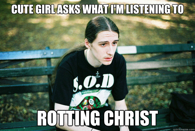 Cute girl asks what I'm listening to Rotting Christ  First World Metal Problems