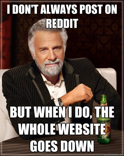 I don't always post on reddit But when I do, the whole website goes down  The Most Interesting Man In The World