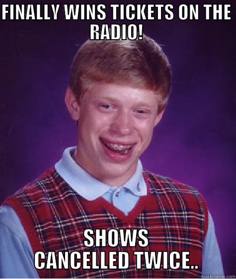 FINALLY WINS TICKETS ON THE RADIO! SHOWS CANCELLED TWICE.. Bad Luck Brian
