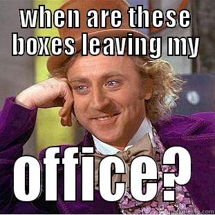WHEN ARE THESE BOXES LEAVING MY OFFICE? Condescending Wonka