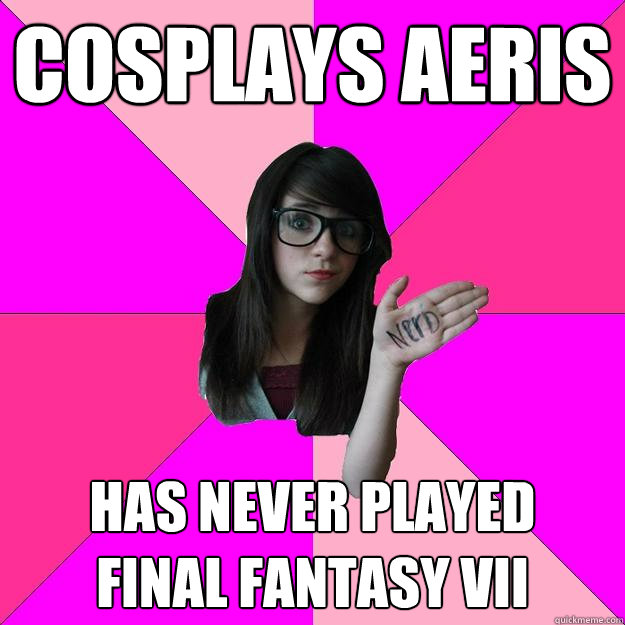 Cosplays Aeris Has never played 
Final Fantasy VII  Idiot Nerd Girl