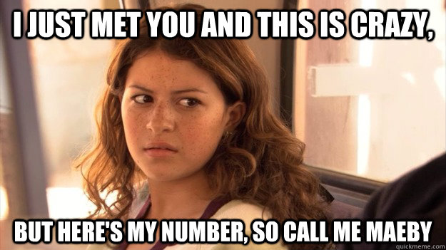 I just met you and this is crazy, but here's my number, so call me MAEBY  Call Me Maeby