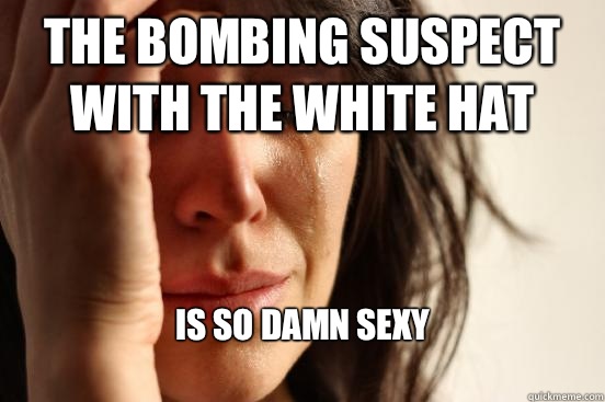 The bombing suspect with the white hat Is so damn sexy
  First World Problems