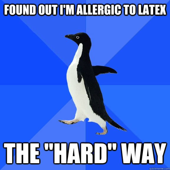 Found out I'm allergic to latex The 