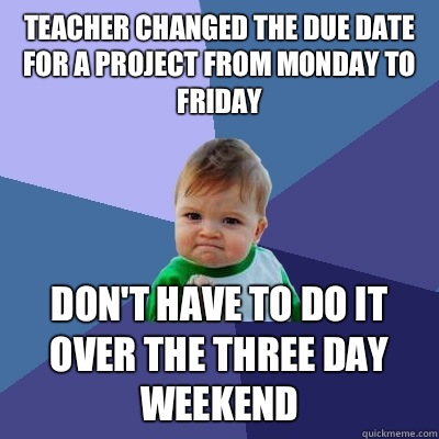 Teacher changed the due date for a project from Monday to Friday  Don't have to do it over the three day weekend - Teacher changed the due date for a project from Monday to Friday  Don't have to do it over the three day weekend  Success Kid